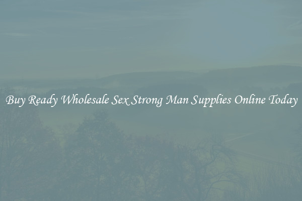Buy Ready Wholesale Sex Strong Man Supplies Online Today
