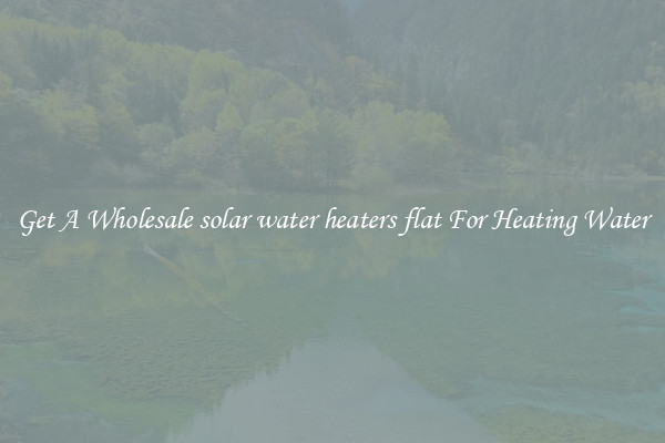 Get A Wholesale solar water heaters flat For Heating Water