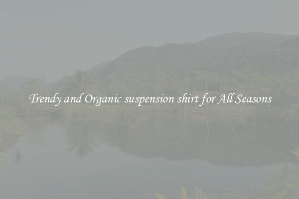 Trendy and Organic suspension shirt for All Seasons