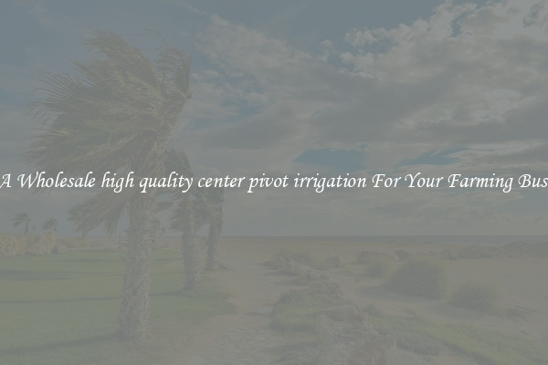 Get A Wholesale high quality center pivot irrigation For Your Farming Business