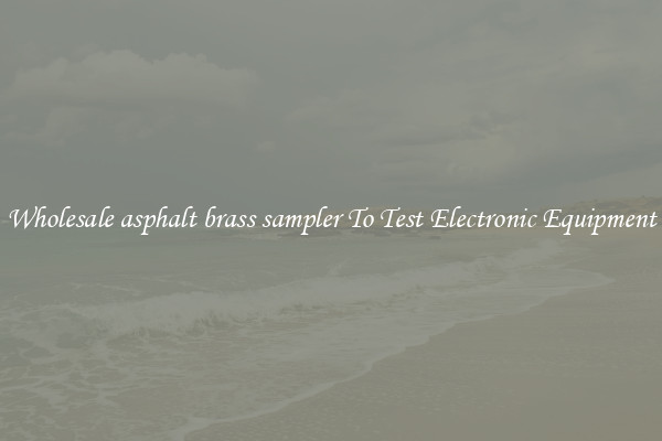 Wholesale asphalt brass sampler To Test Electronic Equipment