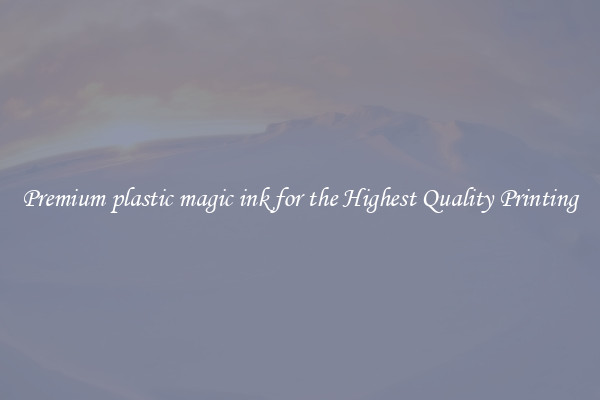 Premium plastic magic ink for the Highest Quality Printing