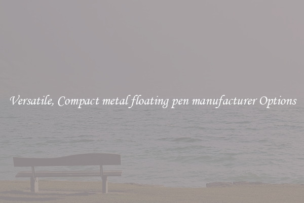 Versatile, Compact metal floating pen manufacturer Options