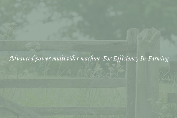 Advanced power multi tiller machine For Efficiency In Farming