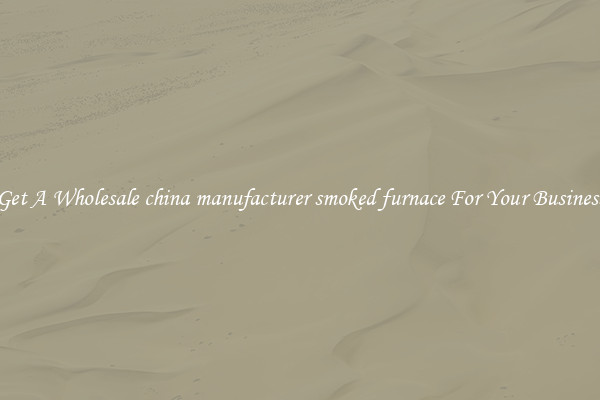 Get A Wholesale china manufacturer smoked furnace For Your Business