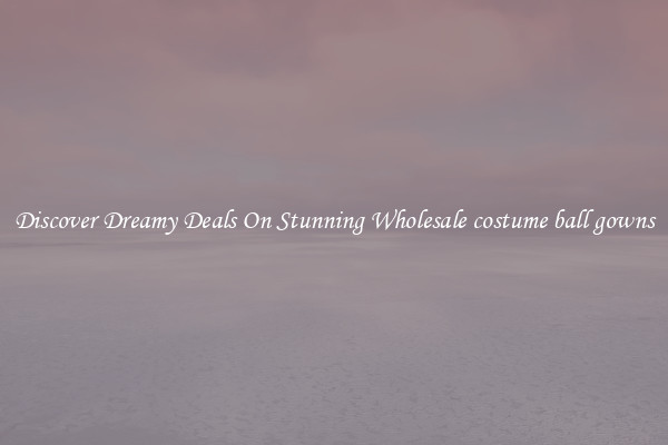 Discover Dreamy Deals On Stunning Wholesale costume ball gowns