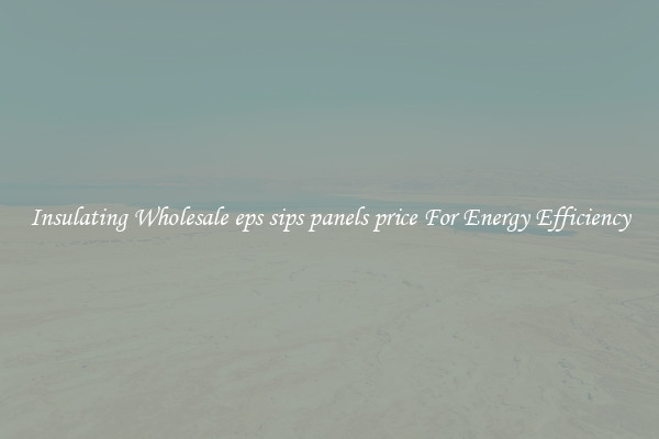 Insulating Wholesale eps sips panels price For Energy Efficiency