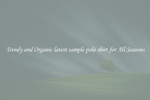Trendy and Organic latest sample polo shirt for All Seasons