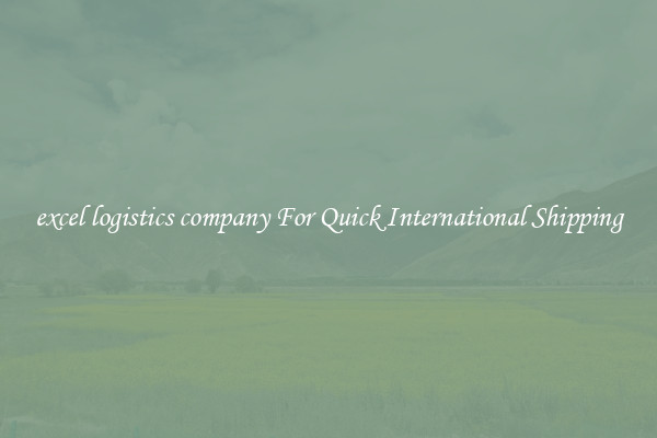 excel logistics company For Quick International Shipping