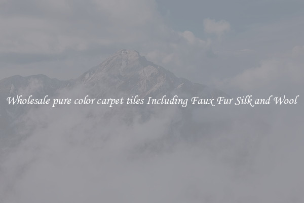 Wholesale pure color carpet tiles Including Faux Fur Silk and Wool 
