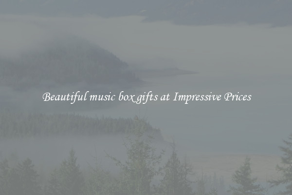Beautiful music box gifts at Impressive Prices