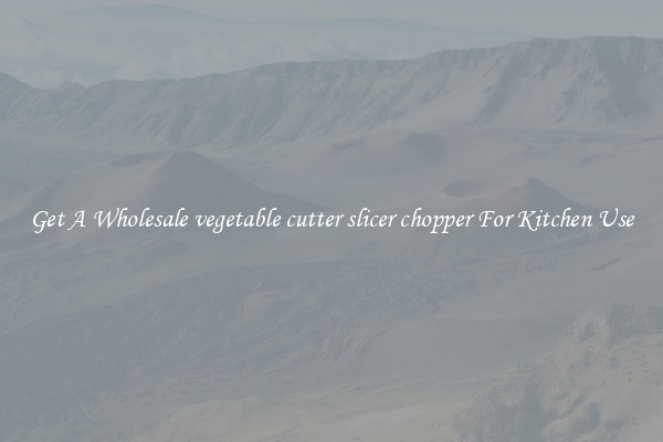 Get A Wholesale vegetable cutter slicer chopper For Kitchen Use