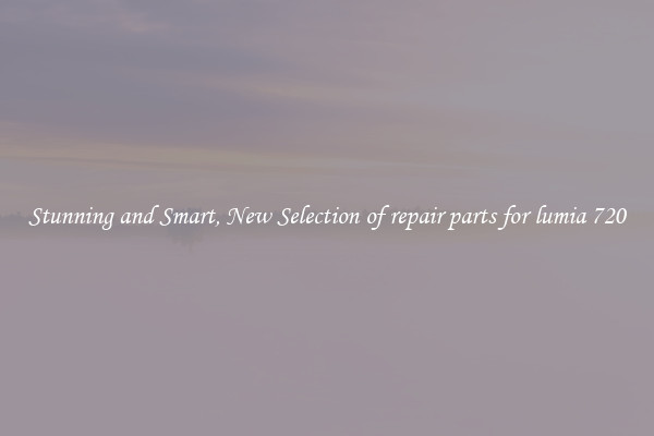 Stunning and Smart, New Selection of repair parts for lumia 720
