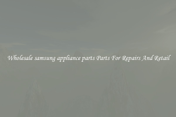 Wholesale samsung appliance parts Parts For Repairs And Retail