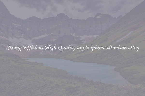Strong Efficient High-Quality apple iphone titanium alloy
