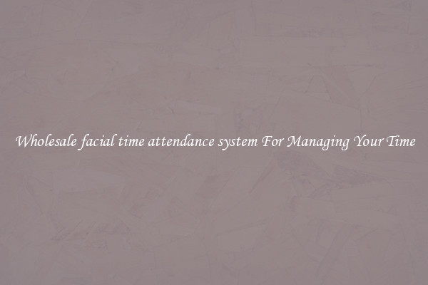 Wholesale facial time attendance system For Managing Your Time