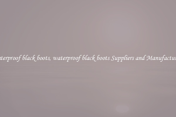 waterproof black boots, waterproof black boots Suppliers and Manufacturers