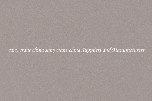 sany crane china sany crane china Suppliers and Manufacturers