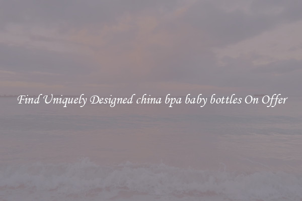 Find Uniquely Designed china bpa baby bottles On Offer
