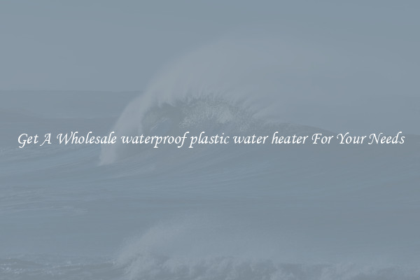 Get A Wholesale waterproof plastic water heater For Your Needs