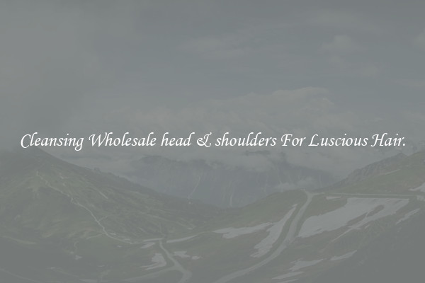 Cleansing Wholesale head & shoulders For Luscious Hair.