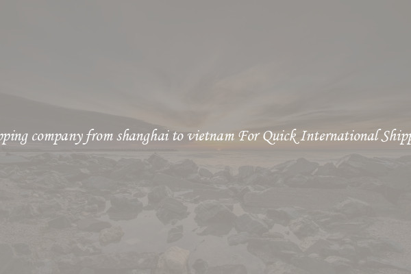 shipping company from shanghai to vietnam For Quick International Shipping