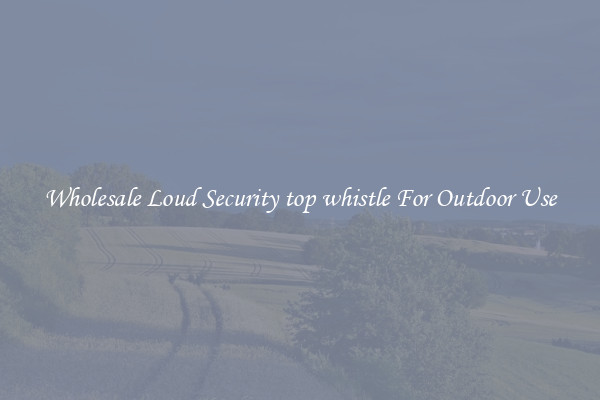 Wholesale Loud Security top whistle For Outdoor Use