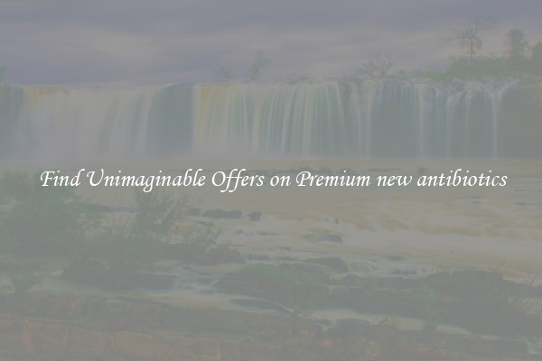 Find Unimaginable Offers on Premium new antibiotics